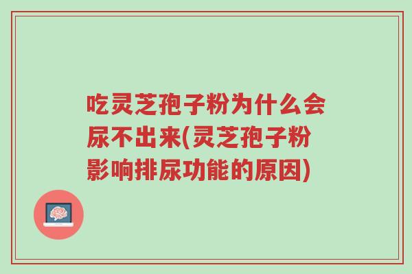 吃灵芝孢子粉为什么会尿不出来(灵芝孢子粉影响排尿功能的原因)-第1张图片-超越 吃灵芝孢子粉为什么会尿不出来(灵芝孢子粉影响排尿功能的原因)-第1张图片-超越