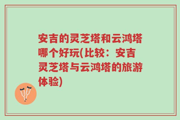 安吉的灵芝塔和云鸿塔哪个好玩(比较：安吉灵芝塔与云鸿塔的旅游体验)-第1张图片-超越