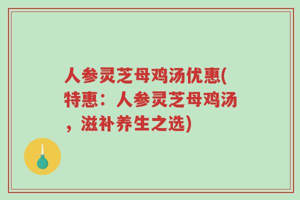 人参灵芝母鸡汤优惠(特惠:人参灵芝母鸡汤,滋补养生之选)-第1张图片-超越 人参灵芝母鸡汤优惠(特惠:人参灵芝母鸡汤,滋补养生之选)-第1张图片-超越