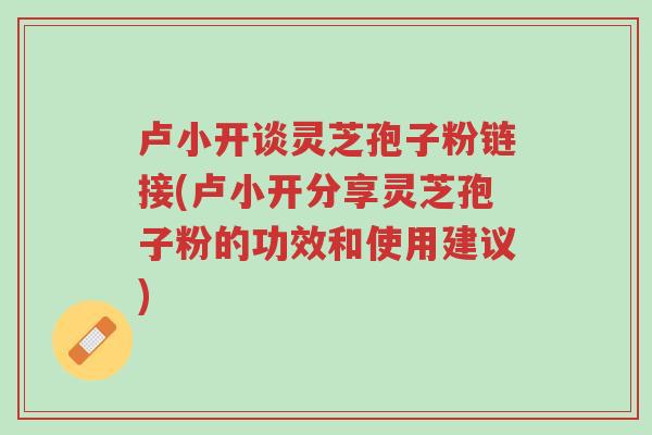 卢小开谈灵芝孢子粉链接(卢小开分享灵芝孢子粉的功效和使用建议)-第1张图片-超越 卢小开谈灵芝孢子粉链接(卢小开分享灵芝孢子粉的功效和使用建议)-第1张图片-超越