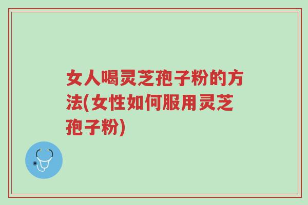 女人喝灵芝孢子粉的方法(女性如何服用灵芝孢子粉)-第1张图片-超越 女人喝灵芝孢子粉的方法(女性如何服用灵芝孢子粉)-第1张图片-超越