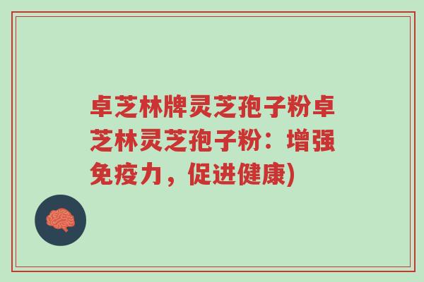 卓芝林牌灵芝孢子粉卓芝林灵芝孢子粉：增强免疫力，促进健康)-第1张图片-超越