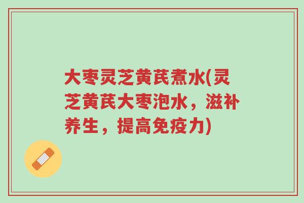 大枣灵芝黄芪煮水(灵芝黄芪大枣泡水,滋补养生,提高免疫力)-第1张图片-超越 大枣灵芝黄芪煮水(灵芝黄芪大枣泡水,滋补养生,提高免疫力)-第1张图片-超越