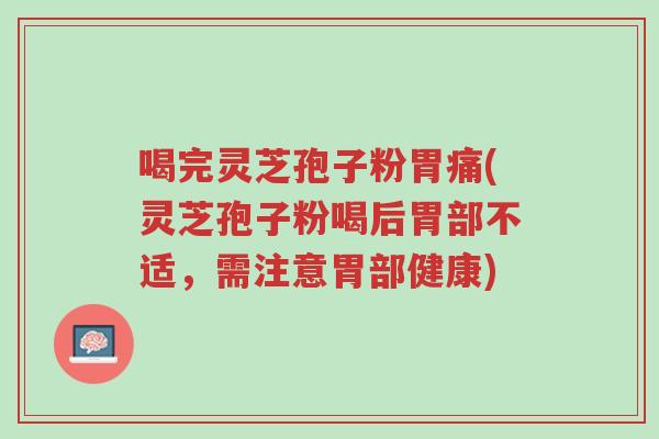 喝完灵芝孢子粉胃痛(灵芝孢子粉喝后胃部不适,需注意胃部健康)-第1张图片-超越 喝完灵芝孢子粉胃痛(灵芝孢子粉喝后胃部不适,需注意胃部健康)-第1张图片-超越