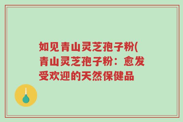 如见青山灵芝孢子粉(青山灵芝孢子粉:愈发受欢迎的天然保健品-第1张图片-超越 如见青山灵芝孢子粉(青山灵芝孢子粉:愈发受欢迎的天然保健品-第1张图片-超越