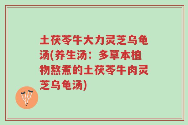 土茯苓牛大力灵芝乌龟汤(养生汤:多草本植物熬煮的土茯苓牛肉灵芝乌龟汤)-第1张图片-超越 土茯苓牛大力灵芝乌龟汤(养生汤:多草本植物熬煮的土茯苓牛肉灵芝乌龟汤)-第1张图片-超越