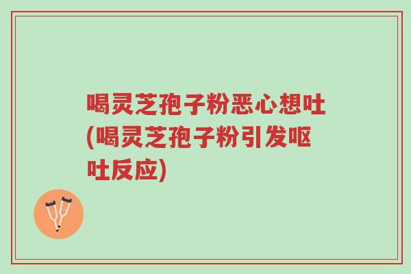 喝灵芝孢子粉恶心想吐(喝灵芝孢子粉引发呕吐反应)-第1张图片-超越 喝灵芝孢子粉恶心想吐(喝灵芝孢子粉引发呕吐反应)-第1张图片-超越