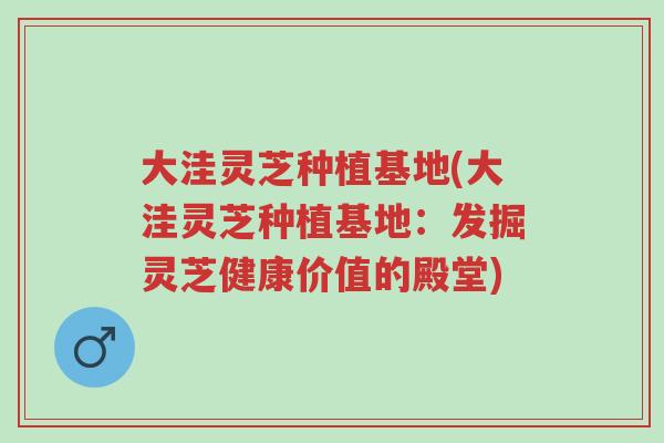 大洼灵芝种植基地(大洼灵芝种植基地:发掘灵芝健康价值的殿堂)-第1张图片-超越 大洼灵芝种植基地(大洼灵芝种植基地:发掘灵芝健康价值的殿堂)-第1张图片-超越
