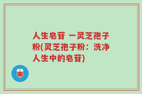 人生皂苷 一灵芝孢子粉(灵芝孢子粉:洗净人生中的皂苷)-第1张图片-超越 人生皂苷 一灵芝孢子粉(灵芝孢子粉:洗净人生中的皂苷)-第1张图片-超越