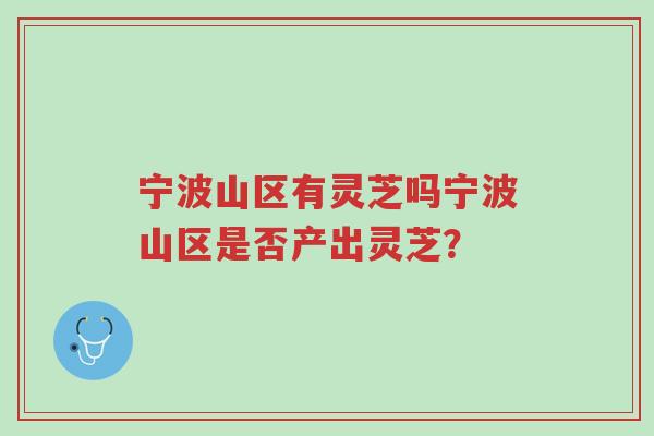 宁波山区有灵芝吗宁波山区是否产出灵芝?-第1张图片-超越 宁波山区有灵芝吗宁波山区是否产出灵芝?-第1张图片-超越