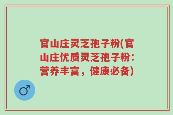 官山庄灵芝孢子粉(官山庄优质灵芝孢子粉:营养丰富,健康必备)-第1张图片-超越 官山庄灵芝孢子粉(官山庄优质灵芝孢子粉:营养丰富,健康必备)-第1张图片-超越