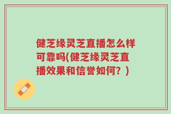 健芝缘灵芝直播怎么样可靠吗(健芝缘灵芝直播效果和信誉如何?)-第1张图片-超越 健芝缘灵芝直播怎么样可靠吗(健芝缘灵芝直播效果和信誉如何?)-第1张图片-超越