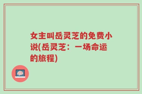 女主叫岳灵芝的免费小说(岳灵芝:一场命运的旅程)-第1张图片-超越 女主叫岳灵芝的免费小说(岳灵芝:一场命运的旅程)-第1张图片-超越