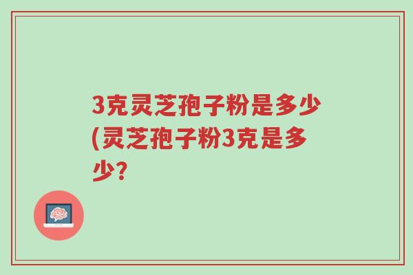 3克灵芝孢子粉是多少(灵芝孢子粉3克是多少?-第1张图片-超越 3克灵芝孢子粉是多少(灵芝孢子粉3克是多少?-第1张图片-超越