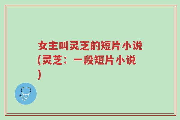 女主叫灵芝的短片小说(灵芝:一段短片小说)-第1张图片-超越 女主叫灵芝的短片小说(灵芝:一段短片小说)-第1张图片-超越