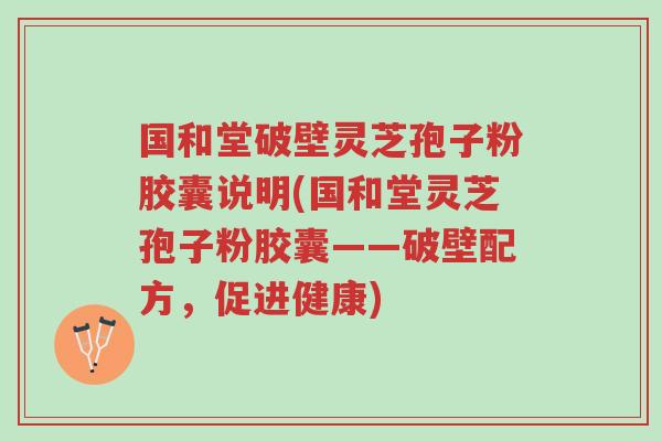 国和堂破壁灵芝孢子粉胶囊说明(国和堂灵芝孢子粉胶囊——破壁配方,促进健康)-第1张图片-超越 国和堂破壁灵芝孢子粉胶囊说明(国和堂灵芝孢子粉胶囊——破壁配方,促进健康)-第1张图片-超越