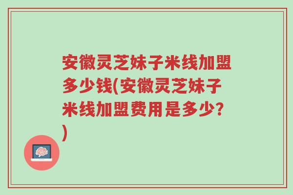 安徽灵芝妹子米线加盟多少钱(安徽灵芝妹子米线加盟费用是多少?)-第1张图片-超越 安徽灵芝妹子米线加盟多少钱(安徽灵芝妹子米线加盟费用是多少?)-第1张图片-超越