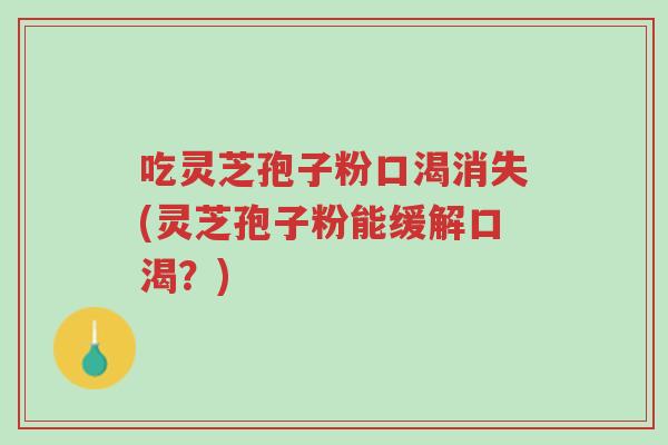 吃灵芝孢子粉口渴消失(灵芝孢子粉能缓解口渴?)-第1张图片-超越 吃灵芝孢子粉口渴消失(灵芝孢子粉能缓解口渴?)-第1张图片-超越