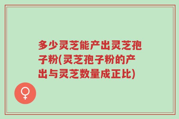 多少灵芝能产出灵芝孢子粉(灵芝孢子粉的产出与灵芝数量成正比)-第1张图片-超越 多少灵芝能产出灵芝孢子粉(灵芝孢子粉的产出与灵芝数量成正比)-第1张图片-超越