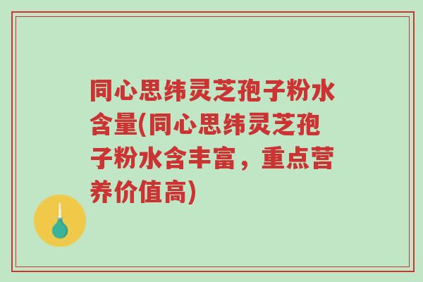 同心思纬灵芝孢子粉水含量(同心思纬灵芝孢子粉水含丰富,重点营养价值高)-第1张图片-超越 同心思纬灵芝孢子粉水含量(同心思纬灵芝孢子粉水含丰富,重点营养价值高)-第1张图片-超越