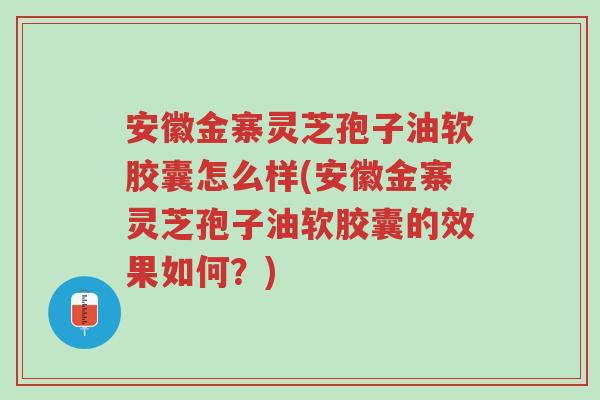 安徽金寨灵芝孢子油软胶囊怎么样(安徽金寨灵芝孢子油软胶囊的效果如何?)-第1张图片-超越 安徽金寨灵芝孢子油软胶囊怎么样(安徽金寨灵芝孢子油软胶囊的效果如何?)-第1张图片-超越