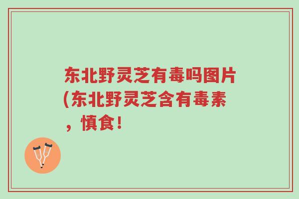 东北野灵芝有毒吗图片(东北野灵芝含有毒素,慎食!-第1张图片-超越 东北野灵芝有毒吗图片(东北野灵芝含有毒素,慎食!-第1张图片-超越