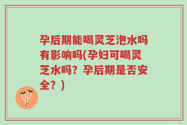 孕后期能喝灵芝泡水吗有影响吗(孕妇可喝灵芝水吗?孕后期是否安全?)-第1张图片-超越 孕后期能喝灵芝泡水吗有影响吗(孕妇可喝灵芝水吗?孕后期是否安全?)-第1张图片-超越