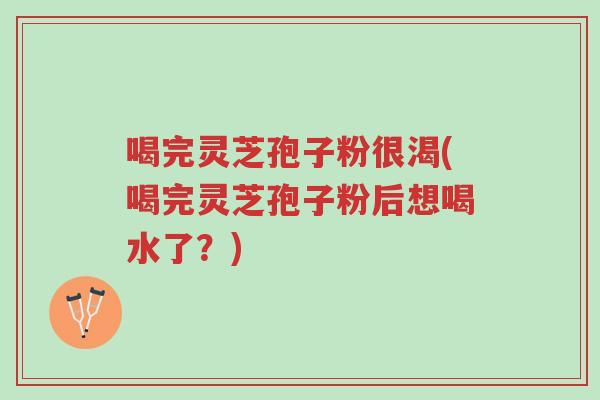 喝完灵芝孢子粉很渴(喝完灵芝孢子粉后想喝水了?)-第1张图片-超越 喝完灵芝孢子粉很渴(喝完灵芝孢子粉后想喝水了?)-第1张图片-超越
