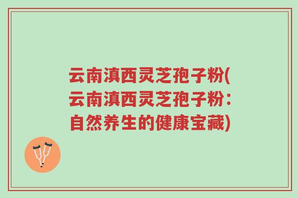 云南滇西灵芝孢子粉(云南滇西灵芝孢子粉:自然养生的健康宝藏)-第1张图片-超越 云南滇西灵芝孢子粉(云南滇西灵芝孢子粉:自然养生的健康宝藏)-第1张图片-超越