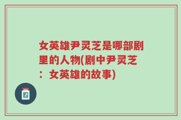 女英雄尹灵芝是哪部剧里的人物(剧中尹灵芝:女英雄的故事)-第1张图片-超越 女英雄尹灵芝是哪部剧里的人物(剧中尹灵芝:女英雄的故事)-第1张图片-超越