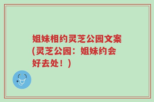 姐妹相约灵芝公园文案(灵芝公园：姐妹约会好去处！)-第1张图片-超越