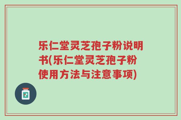 乐仁堂灵芝孢子粉说明书(乐仁堂灵芝孢子粉使用方法与注意事项)-第1张图片-超越 乐仁堂灵芝孢子粉说明书(乐仁堂灵芝孢子粉使用方法与注意事项)-第1张图片-超越