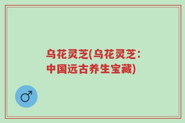 乌花灵芝(乌花灵芝:中国远古养生宝藏)-第1张图片-超越 乌花灵芝(乌花灵芝:中国远古养生宝藏)-第1张图片-超越