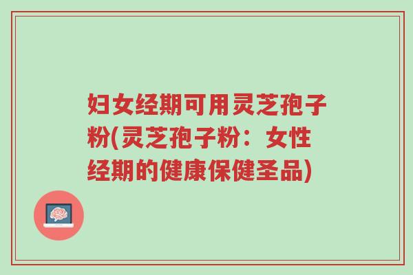 妇女经期可用灵芝孢子粉(灵芝孢子粉:女性经期的健康保健圣品)-第1张图片-超越 妇女经期可用灵芝孢子粉(灵芝孢子粉:女性经期的健康保健圣品)-第1张图片-超越