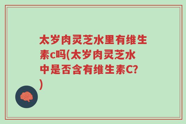 太岁肉灵芝水里有维生素c吗(太岁肉灵芝水中是否含有维生素C?)-第1张图片-超越 太岁肉灵芝水里有维生素c吗(太岁肉灵芝水中是否含有维生素C?)-第1张图片-超越