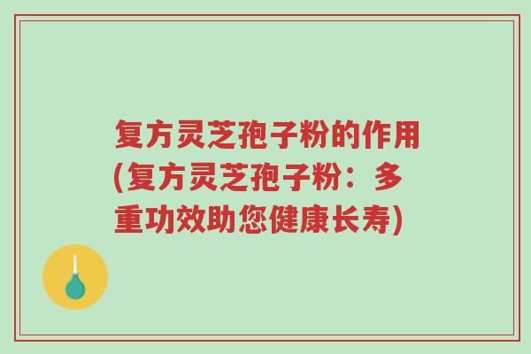 复方灵芝孢子粉的作用(复方灵芝孢子粉:多重功效助您健康长寿)-第1张图片-超越 复方灵芝孢子粉的作用(复方灵芝孢子粉:多重功效助您健康长寿)-第1张图片-超越
