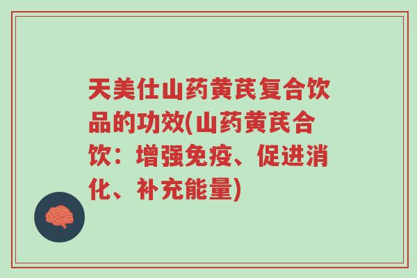 天美仕山药黄芪复合饮品的功效(山药黄芪合饮:增强免疫、促进消化、补充能量)-第1张图片-超越 天美仕山药黄芪复合饮品的功效(山药黄芪合饮:增强免疫、促进消化、补充能量)-第1张图片-超越