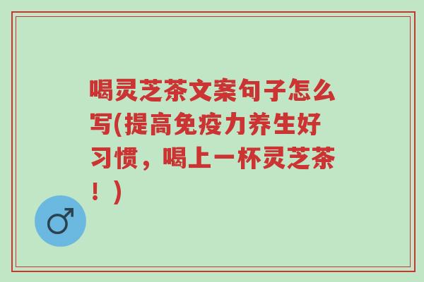 喝灵芝茶文案句子怎么写(提高免疫力养生好习惯,喝上一杯灵芝茶!)-第1张图片-超越 喝灵芝茶文案句子怎么写(提高免疫力养生好习惯,喝上一杯灵芝茶!)-第1张图片-超越