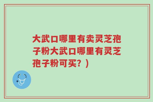 大武口哪里有卖灵芝孢子粉大武口哪里有灵芝孢子粉可买?)-第1张图片-超越 大武口哪里有卖灵芝孢子粉大武口哪里有灵芝孢子粉可买?)-第1张图片-超越