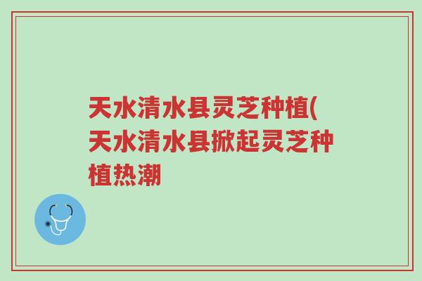 天水清水县灵芝种植(天水清水县掀起灵芝种植热潮-第1张图片-超越 天水清水县灵芝种植(天水清水县掀起灵芝种植热潮-第1张图片-超越