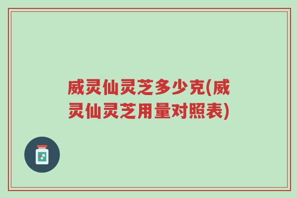 威灵仙灵芝多少克(威灵仙灵芝用量对照表)-第1张图片-超越 威灵仙灵芝多少克(威灵仙灵芝用量对照表)-第1张图片-超越