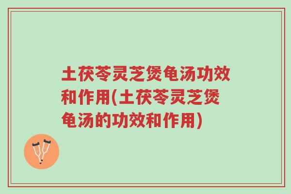 土茯苓灵芝煲龟汤功效和作用(土茯苓灵芝煲龟汤的功效和作用)-第1张图片-超越 土茯苓灵芝煲龟汤功效和作用(土茯苓灵芝煲龟汤的功效和作用)-第1张图片-超越