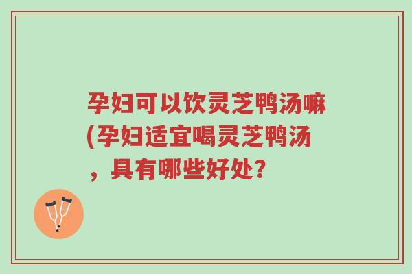 孕妇可以饮灵芝鸭汤嘛(孕妇适宜喝灵芝鸭汤,具有哪些好处?-第1张图片-超越 孕妇可以饮灵芝鸭汤嘛(孕妇适宜喝灵芝鸭汤,具有哪些好处?-第1张图片-超越