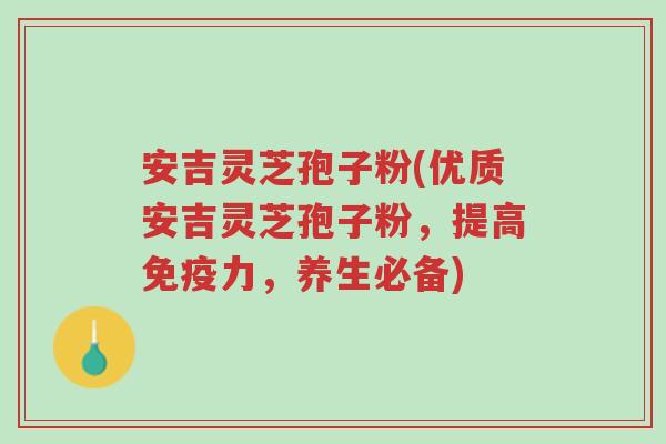 安吉灵芝孢子粉(优质安吉灵芝孢子粉,提高免疫力,养生必备)-第1张图片-超越 安吉灵芝孢子粉(优质安吉灵芝孢子粉,提高免疫力,养生必备)-第1张图片-超越