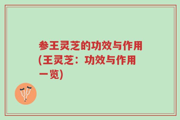 参王灵芝的功效与作用(王灵芝：功效与作用一览)-第1张图片-超越