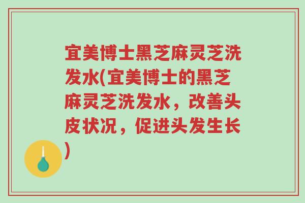 宜美博士黑芝麻灵芝洗发水(宜美博士的黑芝麻灵芝洗发水,改善头皮状况,促进头发生长)-第1张图片-超越 宜美博士黑芝麻灵芝洗发水(宜美博士的黑芝麻灵芝洗发水,改善头皮状况,促进头发生长)-第1张图片-超越