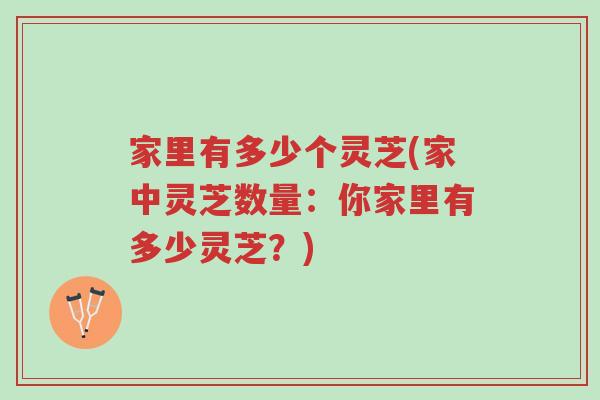 家里有多少个灵芝(家中灵芝数量:你家里有多少灵芝?)-第1张图片-超越 家里有多少个灵芝(家中灵芝数量:你家里有多少灵芝?)-第1张图片-超越