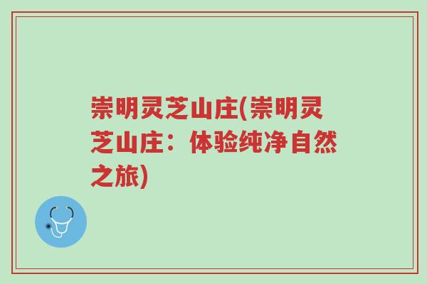 崇明灵芝山庄(崇明灵芝山庄:体验纯净自然之旅)-第1张图片-超越 崇明灵芝山庄(崇明灵芝山庄:体验纯净自然之旅)-第1张图片-超越