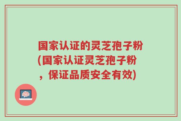 国家认证的灵芝孢子粉(国家认证灵芝孢子粉,保证品质安全有效)-第1张图片-超越 国家认证的灵芝孢子粉(国家认证灵芝孢子粉,保证品质安全有效)-第1张图片-超越