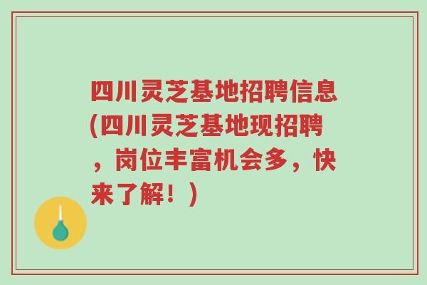 四川灵芝基地招聘信息(四川灵芝基地现招聘，岗位丰富机会多，快来了解！)-第1张图片-超越
